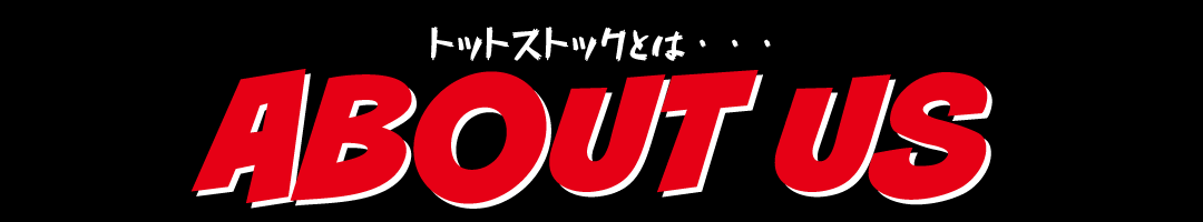 トットストックとは・・・ ABOUT US